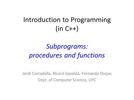 Introduction to Programming (in C++) Subprograms: procedures and functions Jordi Cortadella, Ricard Gavaldà, Fernando Orejas Dept. of Computer Science,