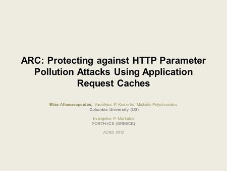 ARC: Protecting against HTTP Parameter Pollution Attacks Using Application Request Caches Elias Athanasopoulos, Vassileios P. Kemerlis, Michalis Polychronakis.