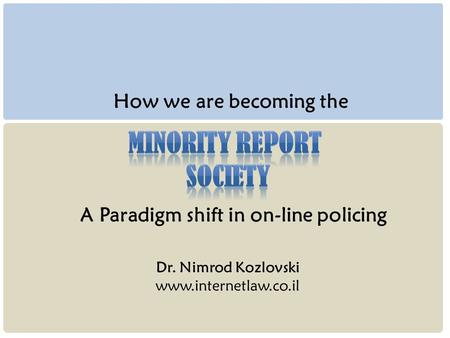 Dr. Nimrod Kozlovski www.internetlaw.co.il How we are becoming the A Paradigm shift in on-line policing.