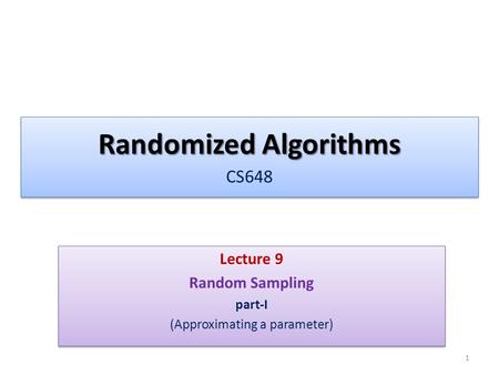 Randomized Algorithms Randomized Algorithms CS648 Lecture 9 Random Sampling part-I (Approximating a parameter) Lecture 9 Random Sampling part-I (Approximating.