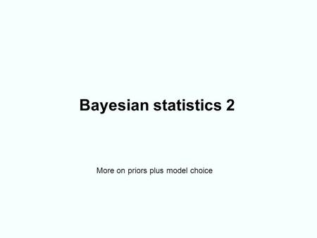 Bayesian statistics 2 More on priors plus model choice.