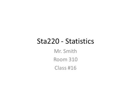 Sta220 - Statistics Mr. Smith Room 310 Class #16.