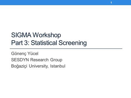 SIGMA Workshop Part 3: Statistical Screening Gönenç Yücel SESDYN Research Group Boğaziçi University, Istanbul 1.