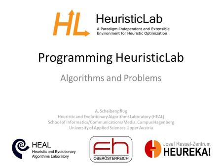 Programming HeuristicLab A. Scheibenpflug Heuristic and Evolutionary Algorithms Laboratory (HEAL) School of Informatics/Communications/Media, Campus Hagenberg.