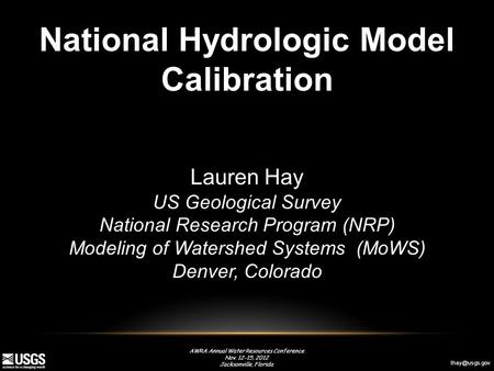 AWRA Annual Water Resources Conference Nov. 12-15, 2012 Jacksonville, Florida National Hydrologic Model Calibration Lauren Hay US Geological.