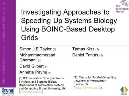 Investigating Approaches to Speeding Up Systems Biology Using BOINC-Based Desktop Grids Simon J E Taylor (1) Mohammadmersad Ghorbani (1) David Gilbert.