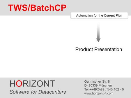 HORIZONT 1 TWS/BatchCP HORIZONT Software for Datacenters Garmischer Str. 8 D- 80339 München Tel ++49(0)89 / 540 162 - 0 www.horizont-it.com TWS/BatchCP.