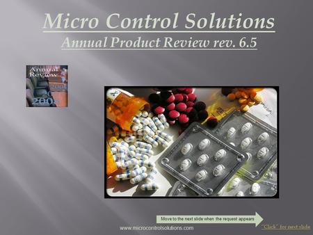 Micro Control Solutions Annual Product Review rev. 6.5 “Click” for next slide www.microcontrolsolutions.com Move to the next slide when the request appears.