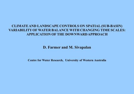 CLIMATE AND LANDSCAPE CONTROLS ON SPATIAL (SUB-BASIN) VARIABILITY OF WATER BALANCE WITH CHANGING TIME SCALES: APPLICATION OF THE DOWNWARD APPROACH D. Farmer.