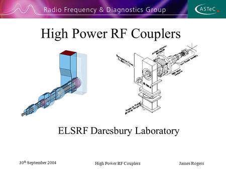 30 th September 2004 High Power RF Couplers James Rogers High Power RF Couplers ELSRF Daresbury Laboratory.