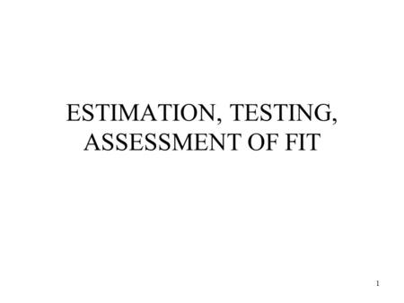 1 ESTIMATION, TESTING, ASSESSMENT OF FIT. 2 Estimation How do we fit  (  )? –Choose  so that the reproduced   (  ), is as close as possible to.