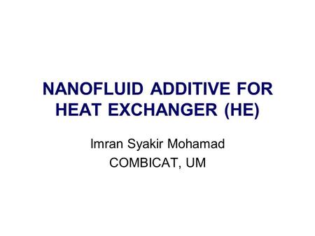 NANOFLUID ADDITIVE FOR HEAT EXCHANGER (HE) Imran Syakir Mohamad COMBICAT, UM.