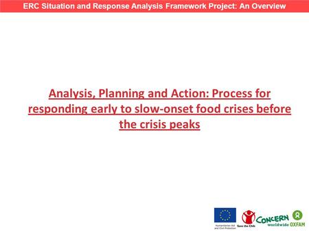 Analysis, Planning and Action: Process for responding early to slow-onset food crises before the crisis peaks ERC Situation and Response Analysis Framework.