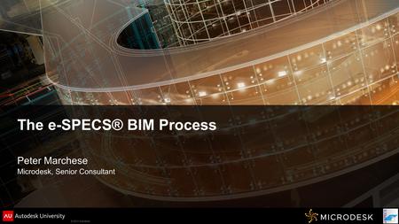 © 2011 Autodesk The e-SPECS® BIM Process Peter Marchese Microdesk, Senior Consultant.