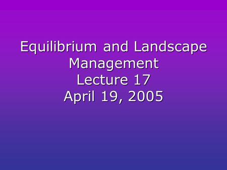 Equilibrium and Landscape Management Lecture 17 April 19, 2005.
