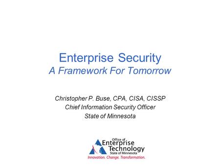 Enterprise Security A Framework For Tomorrow Christopher P. Buse, CPA, CISA, CISSP Chief Information Security Officer State of Minnesota.