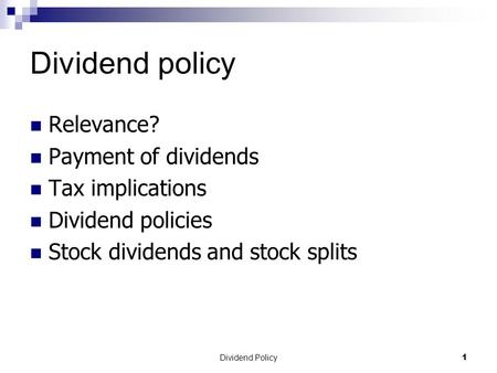 Dividend Policy 1 Dividend policy Relevance? Payment of dividends Tax implications Dividend policies Stock dividends and stock splits.