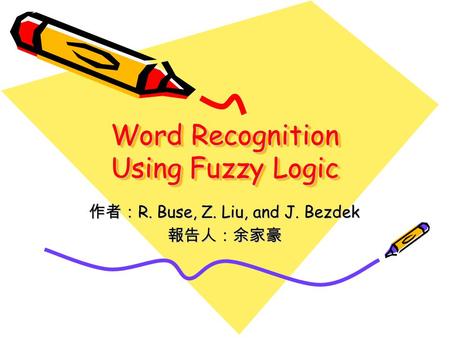 Word Recognition Using Fuzzy Logic 作者： R. Buse, Z. Liu, and J. Bezdek 報告人：余家豪.