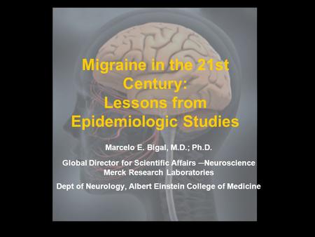 Migraine in the 21st Century: Lessons from Epidemiologic Studies Marcelo E. Bigal, M.D.; Ph.D. Global Director for Scientific Affairs ─Neuroscience Merck.
