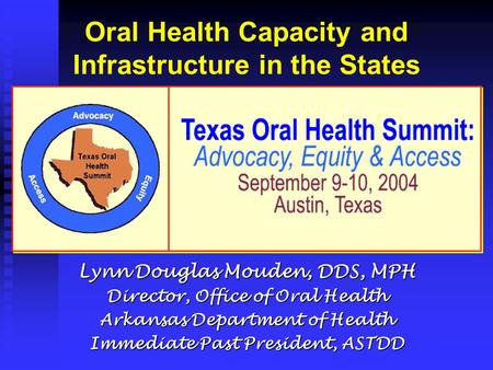 Oral Health Capacity and Infrastructure in the States Lynn Douglas Mouden, DDS, MPH Director, Office of Oral Health Arkansas Department of Health Immediate.