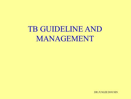 TB GUIDELINE AND MANAGEMENT DR.JUSLEE DOUSIN. TB STORY TB induced skeletal defects as early as 8000BC Hippocrates called it “phthisis” in 460BC (coughing.