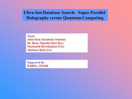 Ultra-fast Database Search: Super-Parallel Holography versus Quantum Computing Team: John Shen (Graduate Student) Dr. Renu Tripathi (Post-Doc) Prashanth.