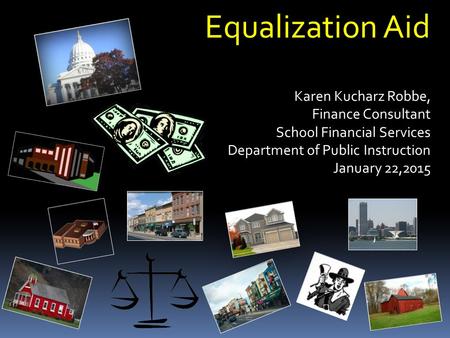 Equalization Aid Karen Kucharz Robbe, Finance Consultant Finance Consultant School Financial Services Department of Public Instruction January 22,2015.