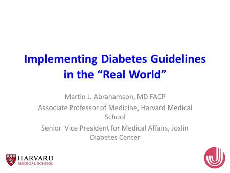 Implementing Diabetes Guidelines in the “Real World” Martin J. Abrahamson, MD FACP Associate Professor of Medicine, Harvard Medical School Senior Vice.