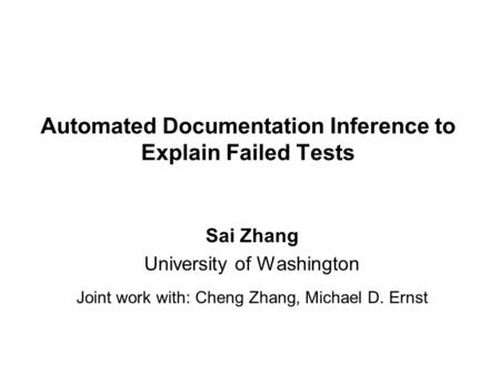 Automated Documentation Inference to Explain Failed Tests Sai Zhang University of Washington Joint work with: Cheng Zhang, Michael D. Ernst.