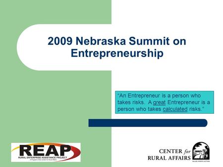 2009 Nebraska Summit on Entrepreneurship “An Entrepreneur is a person who takes risks. A great Entrepreneur is a person who takes calculated risks.”