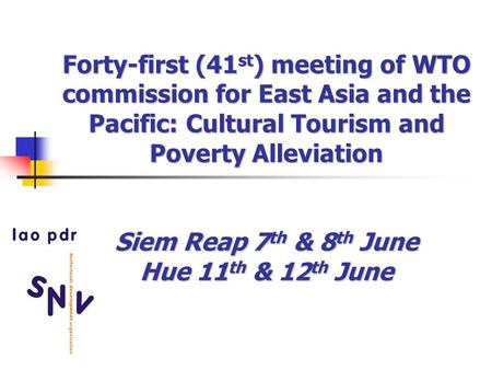 Forty-first (41 st ) meeting of WTO commission for East Asia and the Pacific: Cultural Tourism and Poverty Alleviation Siem Reap 7 th & 8 th June Hue 11.