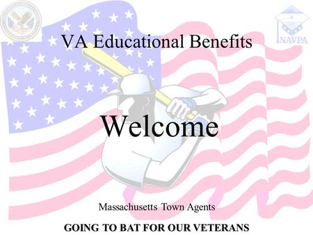 GOING TO BAT FOR OUR VETERANS Massachusetts Town Agents VA Educational Benefits Welcome.
