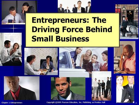 Chapter 1 Entrepreneurs Copyright ©2009 Pearson Education, Inc. Publishing as Prentice Hall 1 Entrepreneurs: The Driving Force Behind Small Business.