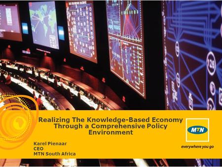 Realizing The Knowledge-Based Economy Through a Comprehensive Policy Environment Karel Pienaar CEO MTN South Africa.