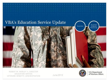 ROBERT M. WORLEY II, DIRECTOR EDUCATION SERVICE VETERANS BENEFITS ADMINISTRATION June 2013 VBA’s Education Service Update.