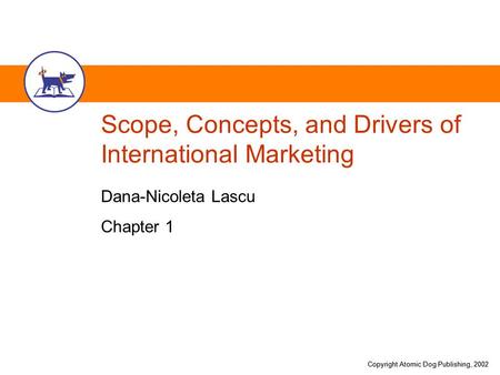 Copyright Atomic Dog Publishing, 2002 Scope, Concepts, and Drivers of International Marketing Dana-Nicoleta Lascu Chapter 1.