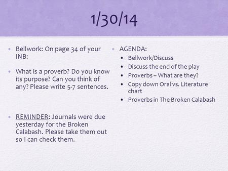 1/30/14 Bellwork: On page 34 of your INB: What is a proverb? Do you know its purpose? Can you think of any? Please write 5-7 sentences. REMINDER: Journals.