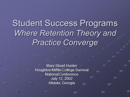 Student Success Programs Where Retention Theory and Practice Converge Mary Stuart Hunter Houghton Mifflin College Survival National Conference July 12,