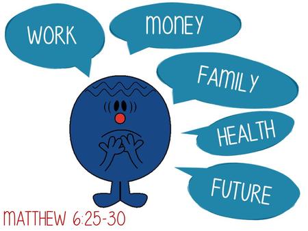 Money Work family health future Matthew 6:25-30.