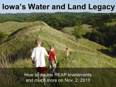Iowa’s Water and Land Legacy How to double REAP investments and much more on Nov. 2, 2010.