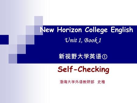 New Horizon College English Unit 1, Book 1 新视野大学英语① Self-Checking 渤海大学外语教研部 史梅.