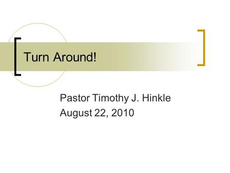 Turn Around! Pastor Timothy J. Hinkle August 22, 2010.