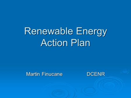 Renewable Energy Action Plan Martin Finucane DCENR.