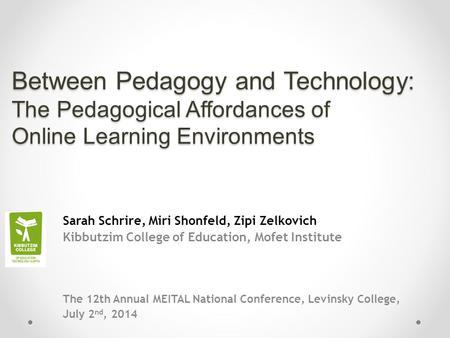 Between Pedagogy and Technology: The Pedagogical Affordances of Online Learning Environments Sarah Schrire, Miri Shonfeld, Zipi Zelkovich Kibbutzim College.