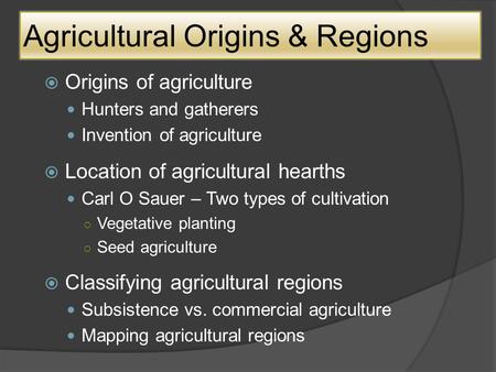 Agricultural Origins & Regions OOrigins of agriculture Hunters and gatherers Invention of agriculture LLocation of agricultural hearths Carl O Sauer.