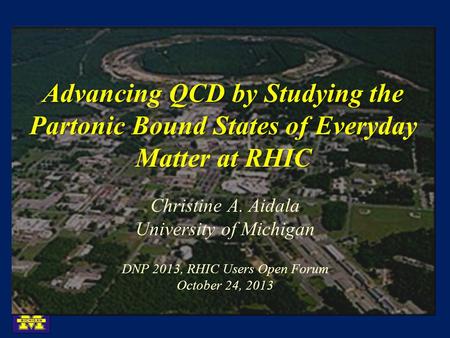 Advancing QCD by Studying the Partonic Bound States of Everyday Matter at RHIC Christine A. Aidala University of Michigan DNP 2013, RHIC Users Open Forum.