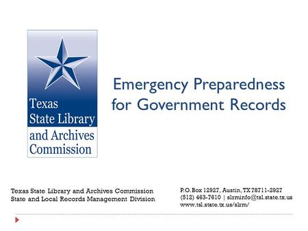 Emergency Preparedness for Government Records Texas State Library and Archives Commission State and Local Records Management Division P.O. Box 12927, Austin,