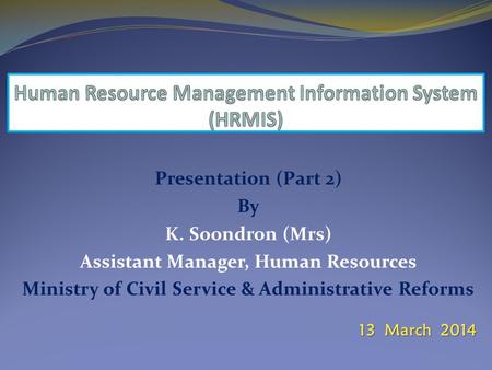 Presentation (Part 2) By K. Soondron (Mrs) Assistant Manager, Human Resources Ministry of Civil Service & Administrative Reforms 13 March 2014.