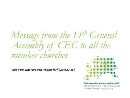 Message from the 14 th General Assembly of CEC to all the member churches “And now, what are you waiting for?”(Acts 22.16)