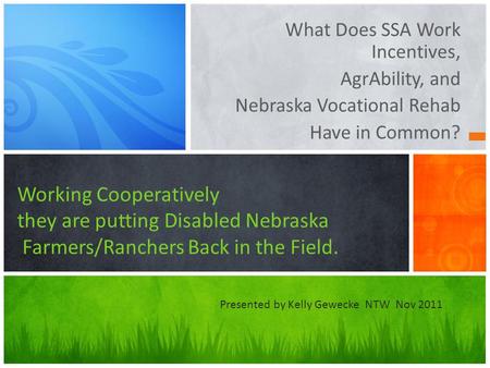 What Does SSA Work Incentives, AgrAbility, and Nebraska Vocational Rehab Have in Common? Working Cooperatively they are putting Disabled Nebraska Farmers/Ranchers.